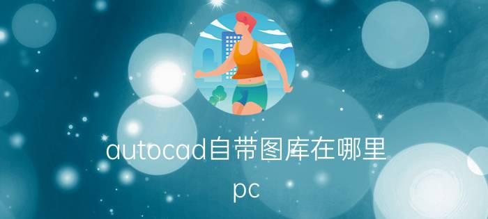 autocad自带图库在哪里 pc cad 2018无法调用序列化文件图库？